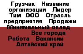 Грузчик › Название организации ­ Лидер Тим, ООО › Отрасль предприятия ­ Продажи › Минимальный оклад ­ 14 000 - Все города Работа » Вакансии   . Алтайский край